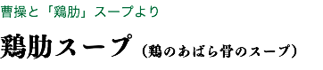 曹操と「鶏肋」スープより 鶏肋スープ（鶏のあばら骨のスープ）