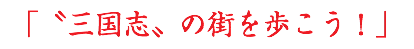 「〝三国志〟の街を歩こう！」