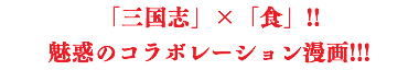 「三国志」×「食」!! 魅惑のコラボレーション漫画!!!