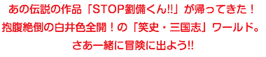 あの伝説の作品「STOP劉備くん!!」が帰ってきた！ 抱腹絶倒の白井色全開！の「笑史・三国志」ワールド。 さあ一緒に冒険に出よう!!