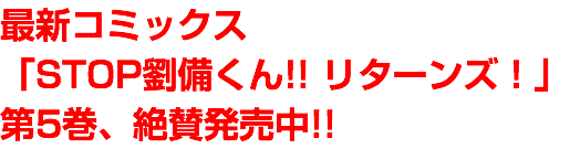 最新コミックス 「STOP劉備くん!! リターンズ！」 第5巻、絶賛発売中!!